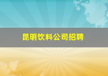 昆明饮料公司招聘