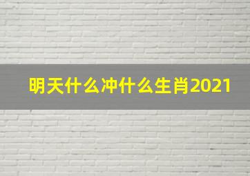 明天什么冲什么生肖2021