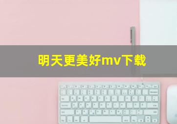 明天更美好mv下载