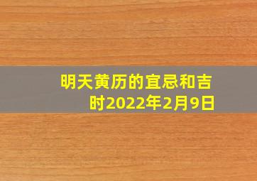 明天黄历的宜忌和吉时2022年2月9日