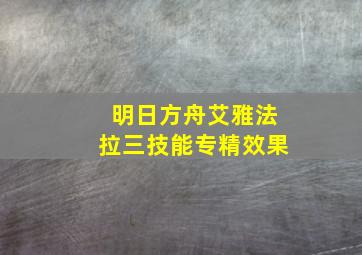 明日方舟艾雅法拉三技能专精效果