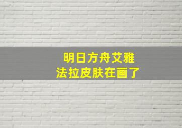 明日方舟艾雅法拉皮肤在画了