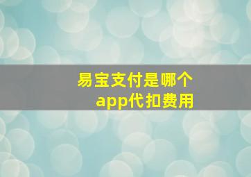 易宝支付是哪个app代扣费用