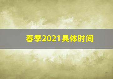 春季2021具体时间