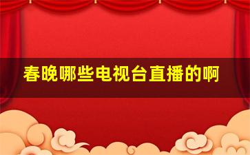 春晚哪些电视台直播的啊