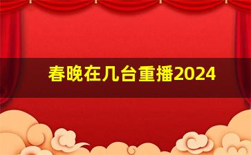 春晚在几台重播2024