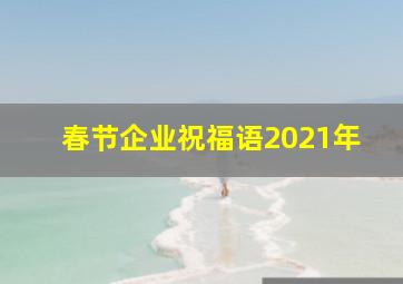 春节企业祝福语2021年