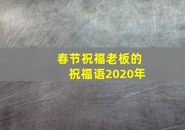 春节祝福老板的祝福语2020年