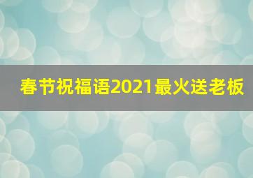 春节祝福语2021最火送老板