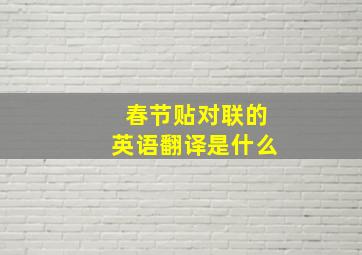 春节贴对联的英语翻译是什么