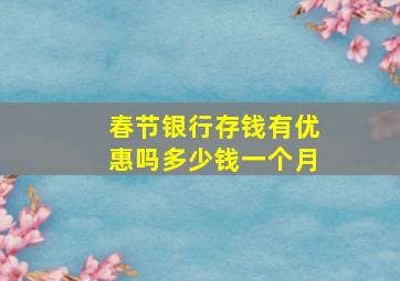 春节银行存钱有优惠吗多少钱一个月