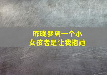 昨晚梦到一个小女孩老是让我抱她