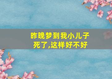 昨晚梦到我小儿子死了,这样好不好