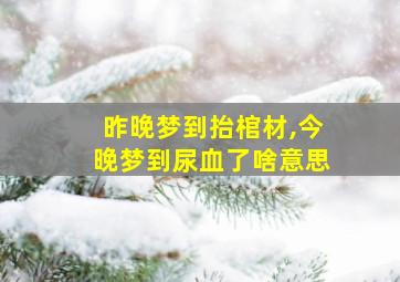 昨晚梦到抬棺材,今晚梦到尿血了啥意思