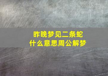 昨晚梦见二条蛇什么意思周公解梦