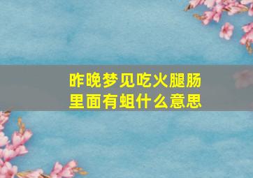 昨晚梦见吃火腿肠里面有蛆什么意思