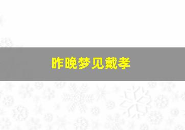 昨晚梦见戴孝