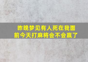 昨晚梦见有人死在我面前今天打麻将会不会赢了