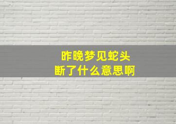 昨晚梦见蛇头断了什么意思啊