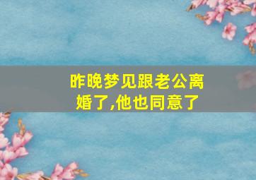 昨晚梦见跟老公离婚了,他也同意了