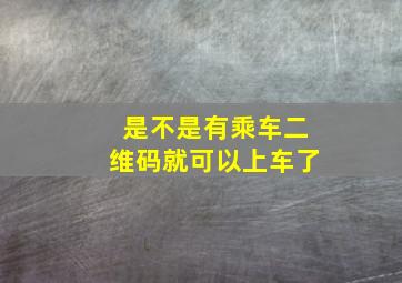 是不是有乘车二维码就可以上车了