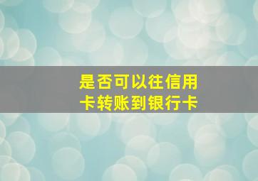 是否可以往信用卡转账到银行卡