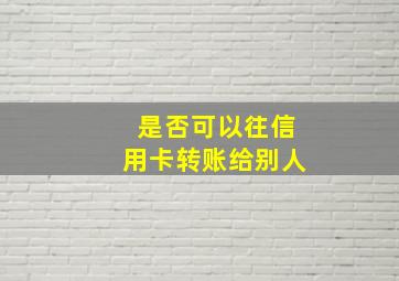 是否可以往信用卡转账给别人