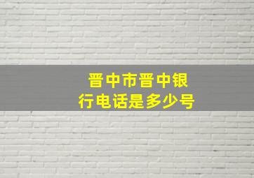 晋中市晋中银行电话是多少号