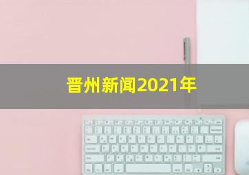 晋州新闻2021年