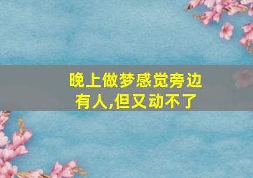 晚上做梦感觉旁边有人,但又动不了