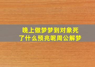 晚上做梦梦到对象死了什么预兆呢周公解梦