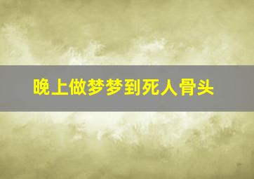 晚上做梦梦到死人骨头