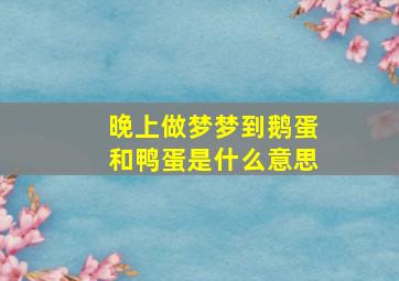 晚上做梦梦到鹅蛋和鸭蛋是什么意思