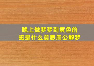 晚上做梦梦到黄色的蛇是什么意思周公解梦