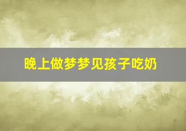 晚上做梦梦见孩子吃奶