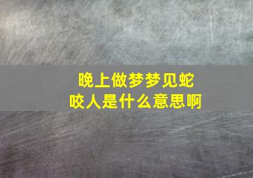 晚上做梦梦见蛇咬人是什么意思啊