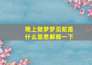 晚上做梦梦见蛇是什么意思解释一下