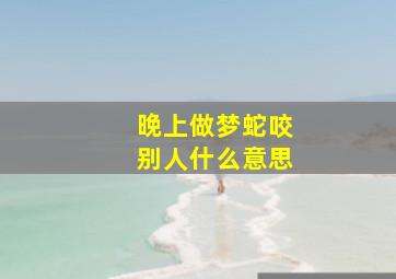 晚上做梦蛇咬别人什么意思