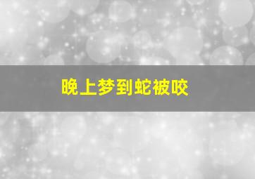 晚上梦到蛇被咬