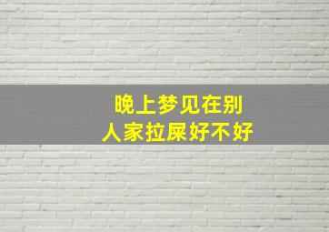 晚上梦见在别人家拉屎好不好