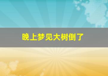 晚上梦见大树倒了