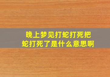 晚上梦见打蛇打死把蛇打死了是什么意思啊