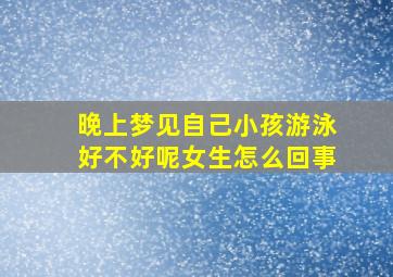 晚上梦见自己小孩游泳好不好呢女生怎么回事