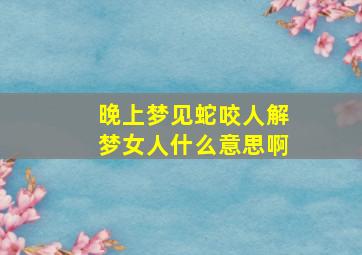 晚上梦见蛇咬人解梦女人什么意思啊