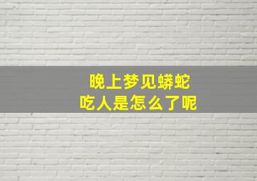 晚上梦见蟒蛇吃人是怎么了呢