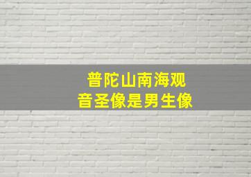 普陀山南海观音圣像是男生像