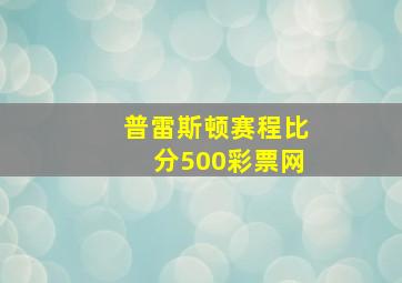 普雷斯顿赛程比分500彩票网