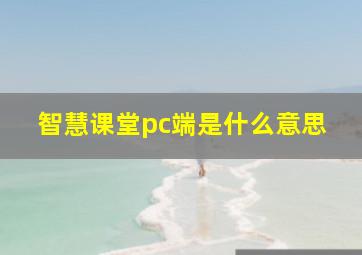 智慧课堂pc端是什么意思