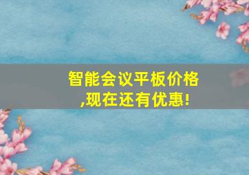 智能会议平板价格,现在还有优惠!