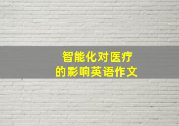 智能化对医疗的影响英语作文